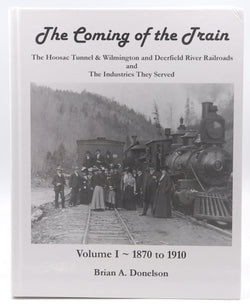 The Coming of the Train: The Hoosac Tunnell & Wilmington and Deerfield River Railroads and The Industries They Served Volume 1 1870 to 1900, by Brian A. Donelson  